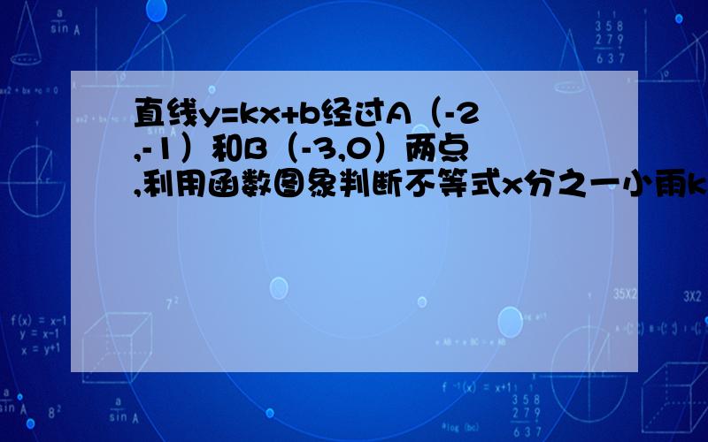 直线y=kx+b经过A（-2,-1）和B（-3,0）两点,利用函数图象判断不等式x分之一小雨k