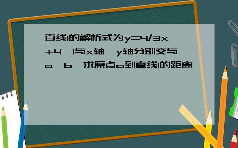 直线l的解析式为y=4/3x+4,l与x轴,y轴分别交与a,b,求原点o到直线l的距离