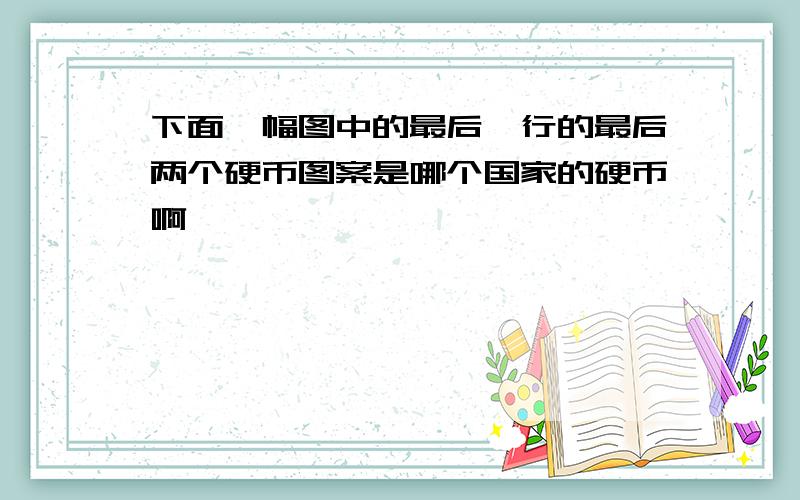 下面一幅图中的最后一行的最后两个硬币图案是哪个国家的硬币啊