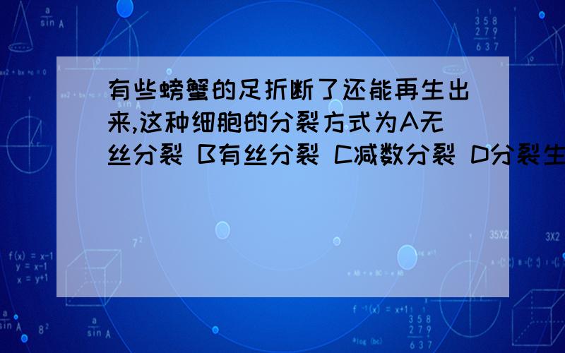 有些螃蟹的足折断了还能再生出来,这种细胞的分裂方式为A无丝分裂 B有丝分裂 C减数分裂 D分裂生殖这种什么方式该怎么看呐,我怎么知道它是有丝还是无丝还是减数呐?