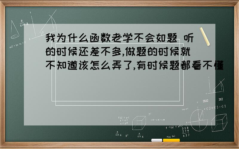 我为什么函数老学不会如题 听的时候还差不多,做题的时候就不知道该怎么弄了,有时候题都看不懂