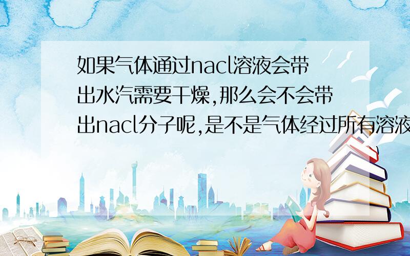 如果气体通过nacl溶液会带出水汽需要干燥,那么会不会带出nacl分子呢,是不是气体经过所有溶液都不会带出溶质分子呢?