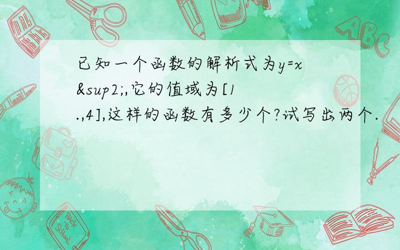 已知一个函数的解析式为y=x²,它的值域为[1.,4],这样的函数有多少个?试写出两个.