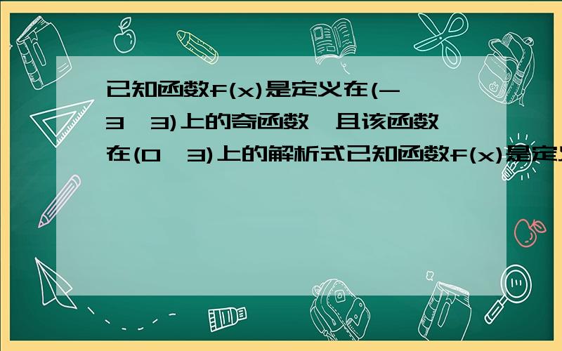 已知函数f(x)是定义在(-3,3)上的奇函数,且该函数在(0,3)上的解析式已知函数f(x)是定义在(-3,3)上的奇函数,且该函数在（0,3）上的解析式为y=x^2-2x+3(1)求f(x)在（-3,0）上的解析式(2)求f(x)在（-3,3）