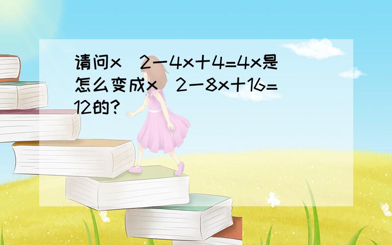 请问x^2一4x十4=4x是怎么变成x^2一8x十16=12的?