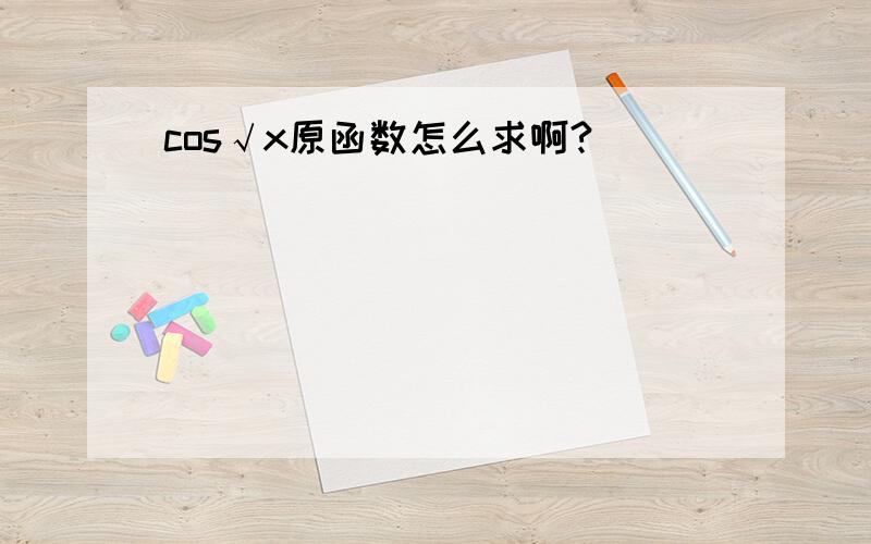 cos√x原函数怎么求啊?