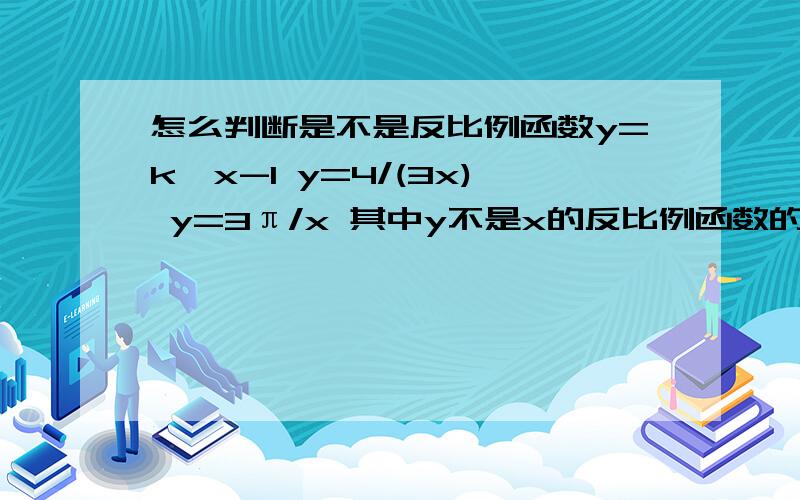 怎么判断是不是反比例函数y=k×x-1 y=4/(3x) y=3π/x 其中y不是x的反比例函数的是哪个 从左到右依次为1 2 3为什么