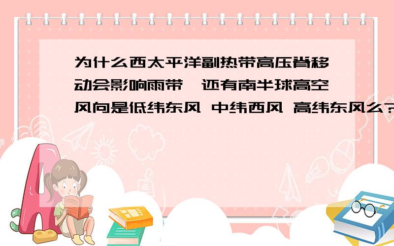 为什么西太平洋副热带高压脊移动会影响雨带,还有南半球高空风向是低纬东风 中纬西风 高纬东风么?