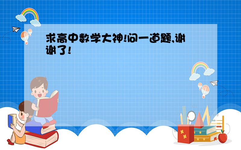 求高中数学大神!问一道题,谢谢了!