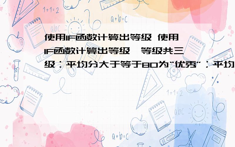 使用IF函数计算出等级 使用IF函数计算出等级,等级共三级：平均分大于等于80为“优秀”；平均分大于65小于80为“良好”,其他为“一般”