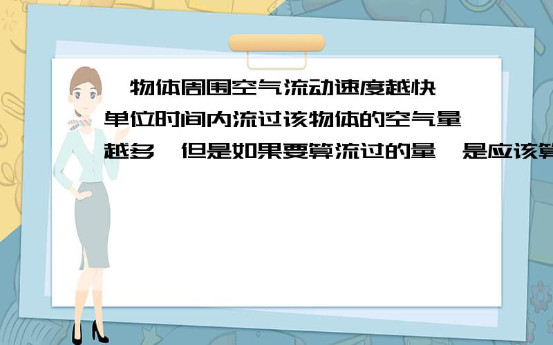 一物体周围空气流动速度越快,单位时间内流过该物体的空气量越多,但是如果要算流过的量,是应该算与该物体接触过的空气量还是算流过,即流动过去离开该物体的量,打个比方,一隧道,隧道周