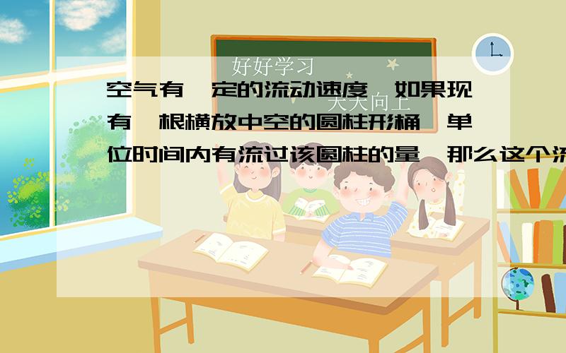 空气有一定的流动速度,如果现有一根横放中空的圆柱形桶,单位时间内有流过该圆柱的量,那么这个流过该物空气有一定的流动速度,如果现有一根横放空心的圆柱形桶,单位时间内有流过该圆