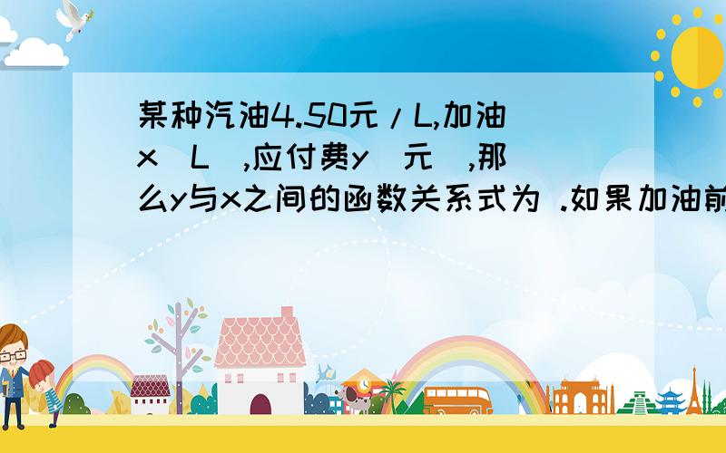 某种汽油4.50元/L,加油x(L),应付费y（元）,那么y与x之间的函数关系式为 .如果加油前,汽车的油箱内还剩6L汽油,已知加油枪的流量为10L/min,那么加油过程中,油箱中的油量y(L)与加油时间x(min)之间