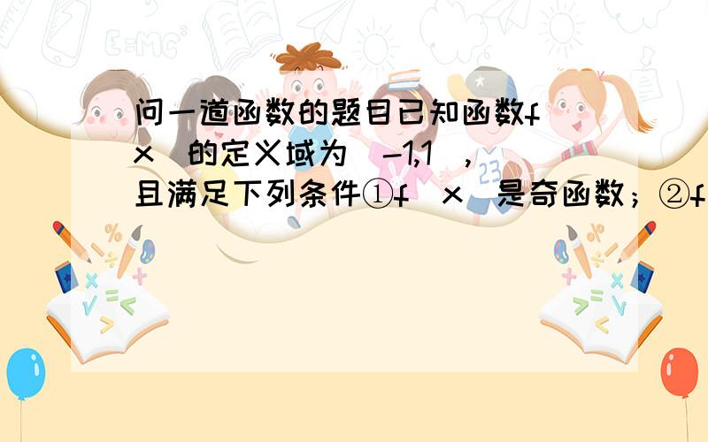 问一道函数的题目已知函数f(x)的定义域为（-1,1）,且满足下列条件①f(x)是奇函数；②f(x)在定义域上单调递减；③f(1-a)+f(1-a²)＜0.求实数a的取值范围