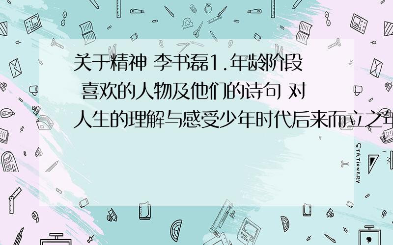 关于精神 李书磊1.年龄阶段 喜欢的人物及他们的诗句 对人生的理解与感受少年时代后来而立之年 2.我想起了曹操的《短歌行》.“对酒当歌,人生内何!譬如朝露,去日苦多.慨当以慷,忧思难忘.