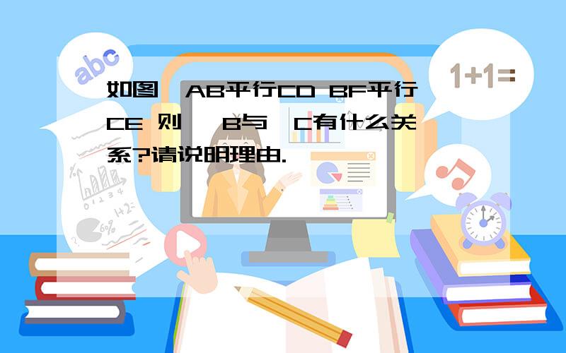 如图,AB平行CD BF平行CE 则∠ B与∠C有什么关系?请说明理由.