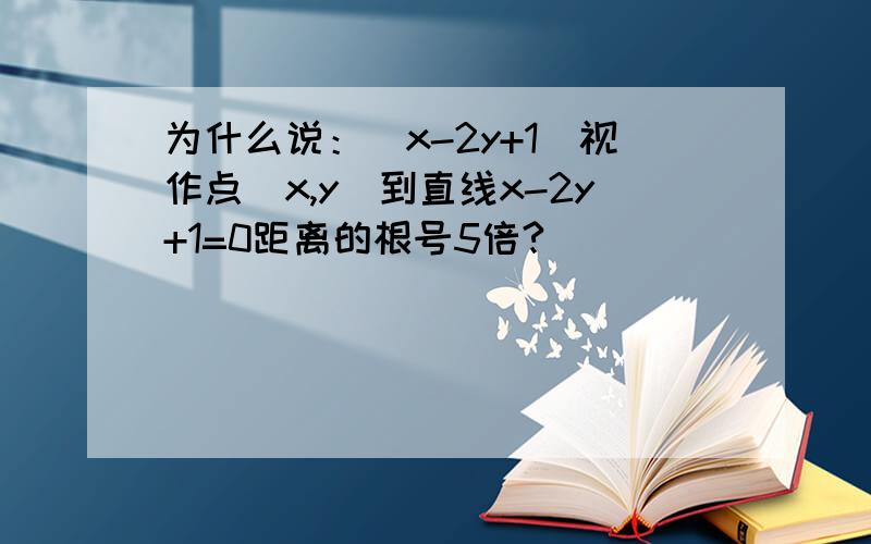 为什么说：|x-2y+1|视作点（x,y）到直线x-2y+1=0距离的根号5倍?