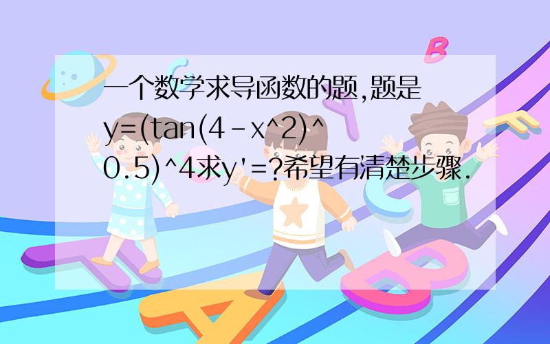 一个数学求导函数的题,题是 y=(tan(4-x^2)^0.5)^4求y'=?希望有清楚步骤.