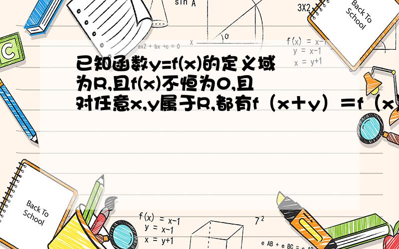 已知函数y=f(x)的定义域为R,且f(x)不恒为0,且对任意x,y属于R,都有f（x＋y）＝f（x）＋f（y）求求f（0）的值；判断函数y＝f（x）的奇偶性；当x＞0时,f（x）＜0,判断函数y＝f（x）的单调性.请写明