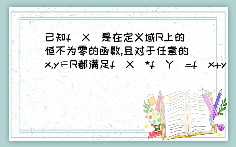 已知f（X）是在定义域R上的恒不为零的函数,且对于任意的x,y∈R都满足f（X)*f（Y)=f（x+y）1.求f（0）的值2.设当x＜0时,都有f（x）＞f（0）,证明：f（ x）在（-∞,+∞）上是减函数那个,各位姐姐