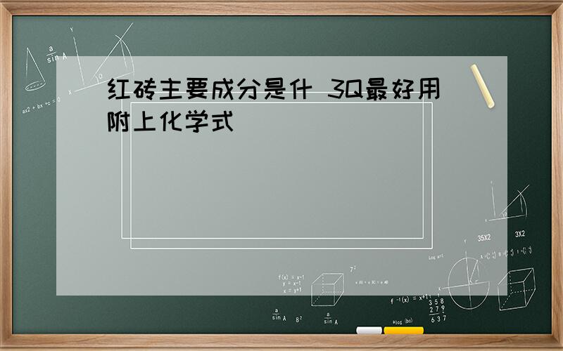 红砖主要成分是什 3Q最好用附上化学式