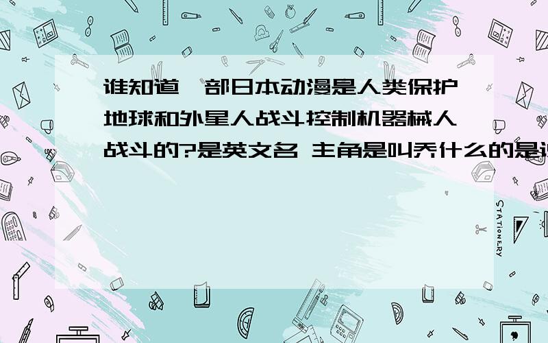 谁知道一部日本动漫是人类保护地球和外星人战斗控制机器械人战斗的?是英文名 主角是叫乔什么的是说一个男孩捡到个机械人玩具 拿回家 有一个晚上下这雷雨 那雷劈到了这个机械人玩具