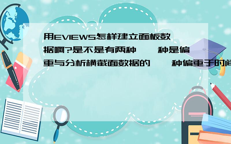 用EVIEWS怎样建立面板数据啊?是不是有两种,一种是偏重与分析横截面数据的,一种偏重于时间序列分析?