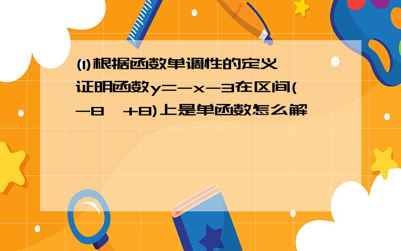 (1)根据函数单调性的定义,证明函数y=-x-3在区间(-8,+8)上是单函数怎么解