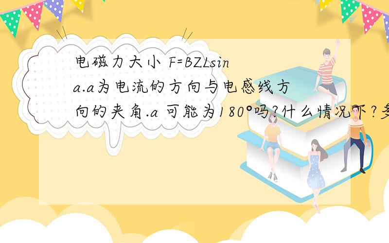 电磁力大小 F=BZLsina.a为电流的方向与电感线方向的夹角.a 可能为180°吗?什么情况下?多向我讲这一方面的,