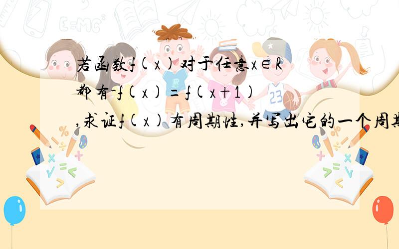 若函数f(x)对于任意x∈R都有-f(x)=f(x+1),求证f(x)有周期性,并写出它的一个周期 顺便告诉我解这种题的方