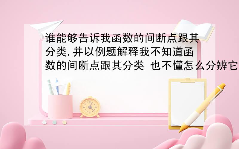 谁能够告诉我函数的间断点跟其分类,并以例题解释我不知道函数的间断点跟其分类 也不懂怎么分辨它们是第几类间断点,