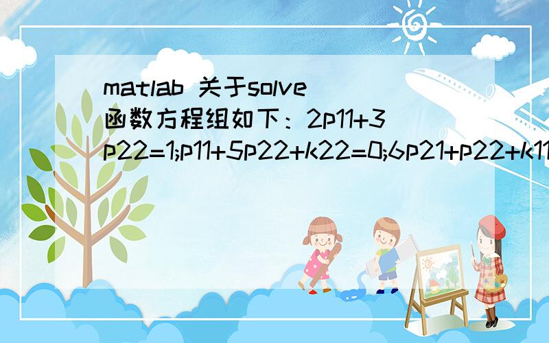 matlab 关于solve函数方程组如下：2p11+3p22=1;p11+5p22+k22=0;6p21+p22+k11=1;p21+5p22+k21=0;是期望用k来表述p,用的是solve函数,如果用如下的语句：solve('2p11+3p22=1','p11+5p22+k22=0','6p21+p22+k11=1','p21+5p22+k21=0','p11','p