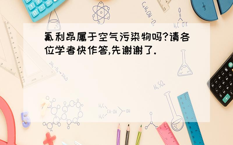 氟利昂属于空气污染物吗?请各位学者快作答,先谢谢了.