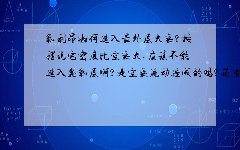 氟利昂如何进入最外层大气?按理说它密度比空气大,应该不能进入臭氧层啊?是空气流动造成的吗?还有过氧化氯是不是氟利昂危害臭氧的主要成分?