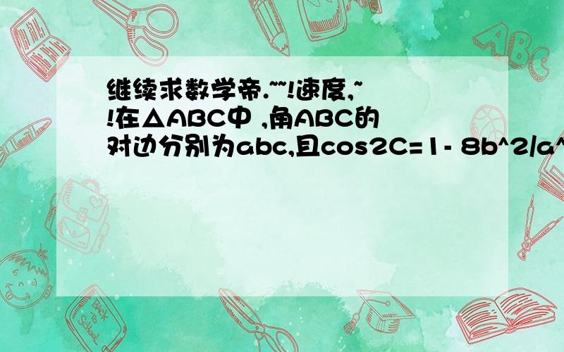 继续求数学帝.~~!速度,~!在△ABC中 ,角ABC的对边分别为abc,且cos2C=1- 8b^2/a^2(1)求1/tanA+1/tanC的值,(2)若tanB=8/15,求tanA及tanC的值