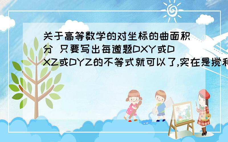 关于高等数学的对坐标的曲面积分 只要写出每道题DXY或DXZ或DYZ的不等式就可以了,实在是搅和在一起了, 还有问下 外侧内侧 前侧后侧 上侧下侧在运算中怎么体现?有什么差别~