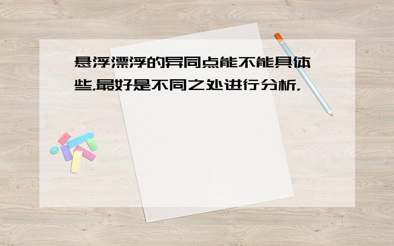 悬浮漂浮的异同点能不能具体一些，最好是不同之处进行分析，