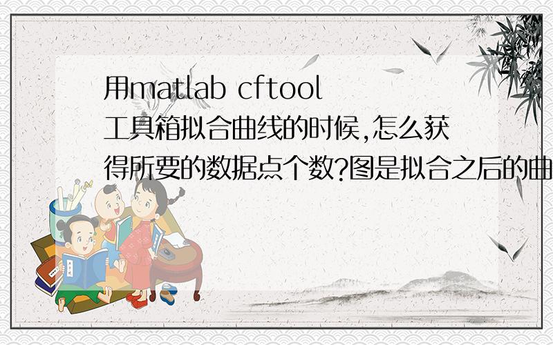 用matlab cftool工具箱拟合曲线的时候,怎么获得所要的数据点个数?图是拟合之后的曲线,在matlab中输入,如下：obj = get(gca,'children');x=get(obj(1), 'xdata');y=get(obj(1), 'ydata');matlab中,x,y