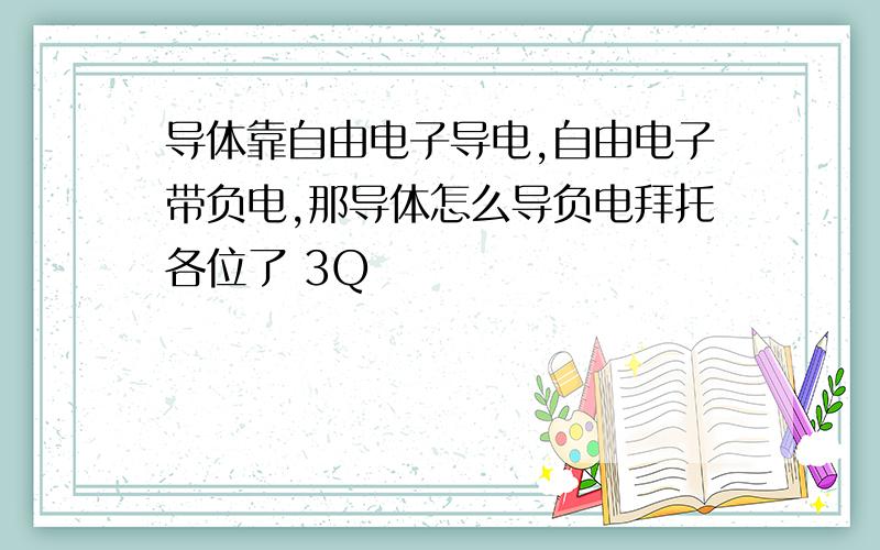 导体靠自由电子导电,自由电子带负电,那导体怎么导负电拜托各位了 3Q