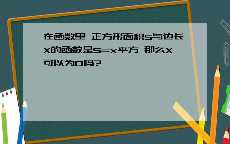 在函数里 正方形面积S与边长X的函数是S=x平方 那么X可以为0吗?