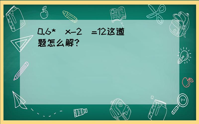 0.6*(x-2)=12这道题怎么解?