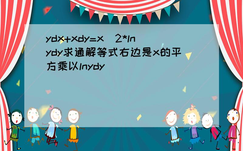 ydx+xdy=x^2*lnydy求通解等式右边是x的平方乘以lnydy