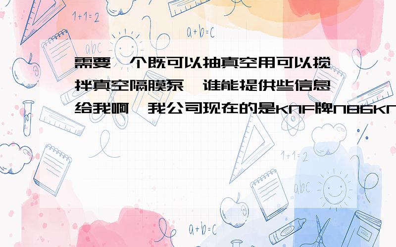 需要一个既可以抽真空用可以搅拌真空隔膜泵,谁能提供些信息给我啊,我公司现在的是KNF牌N86KNE真空泵