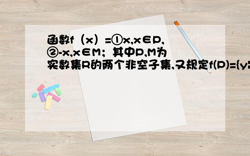 函数f（x）=①x,x∈P,②-x,x∈M；其中P,M为实数集R的两个非空子集,又规定f(P)={y|y=f(x),x∈P},f(M)={y|y=f(x),x∈M}.给出下列四个判断,其中正确判断有(　　)①若P∩M=∅ ,则f(P)∩f(M)=∅ ②若P∩M≠&