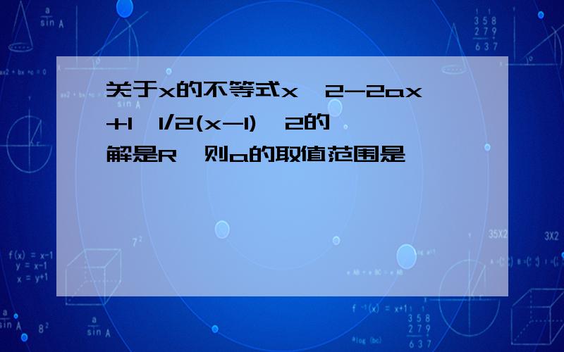 关于x的不等式x^2-2ax+1≥1/2(x-1)^2的解是R,则a的取值范围是