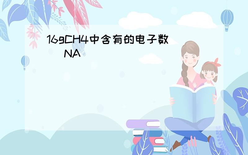 16gCH4中含有的电子数（ ）NA