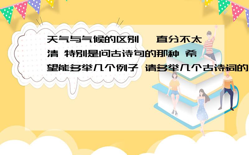 天气与气候的区别 一直分不太清 特别是问古诗句的那种 希望能多举几个例子 请多举几个古诗词的例子