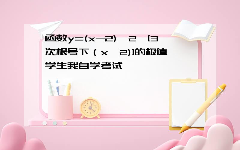 函数y=(x-2)^2*[3次根号下（x^2)]的极值 学生我自学考试,