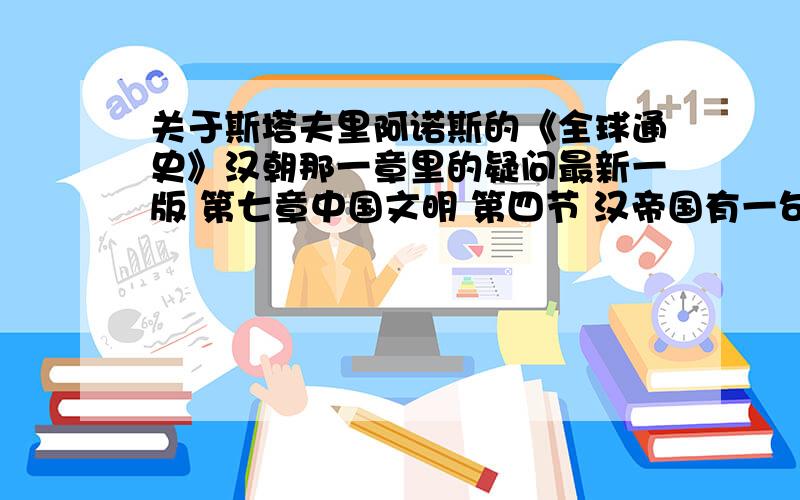 关于斯塔夫里阿诺斯的《全球通史》汉朝那一章里的疑问最新一版 第七章中国文明 第四节 汉帝国有一句话写到“官僚是个特权集团,但不是世袭的,汉时期,发明了一项独特的制度,就是通过全