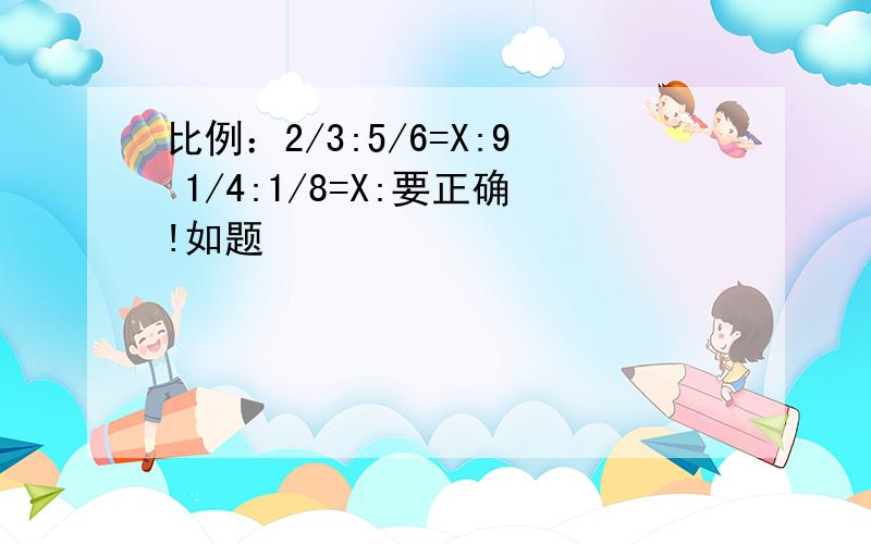 比例：2/3:5/6=X:9 1/4:1/8=X:要正确!如题